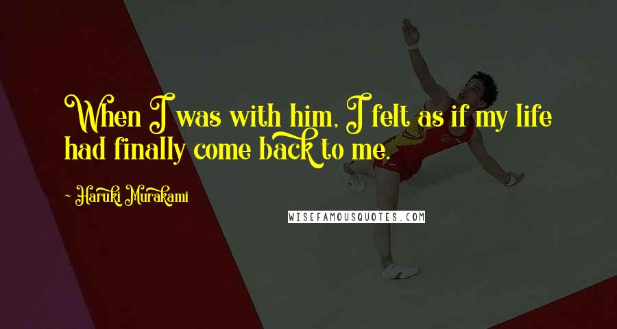 Haruki Murakami Quotes: When I was with him, I felt as if my life had finally come back to me.