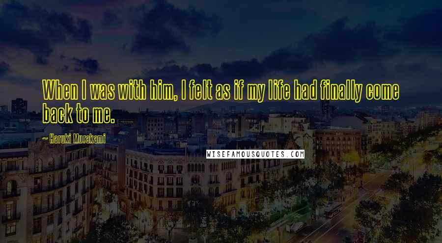 Haruki Murakami Quotes: When I was with him, I felt as if my life had finally come back to me.