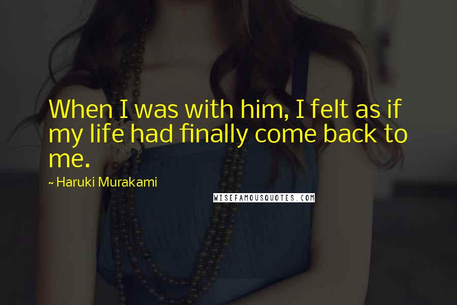 Haruki Murakami Quotes: When I was with him, I felt as if my life had finally come back to me.