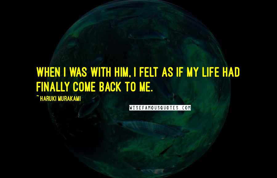 Haruki Murakami Quotes: When I was with him, I felt as if my life had finally come back to me.