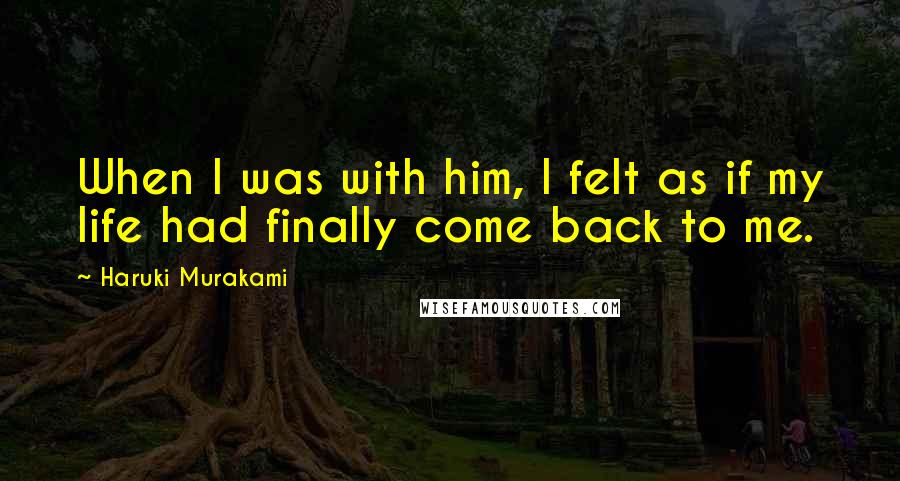 Haruki Murakami Quotes: When I was with him, I felt as if my life had finally come back to me.