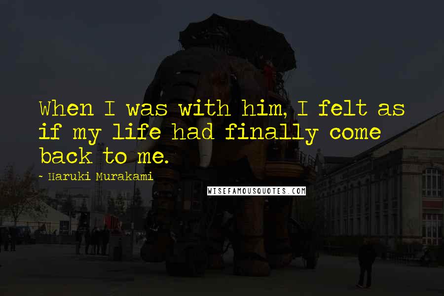 Haruki Murakami Quotes: When I was with him, I felt as if my life had finally come back to me.