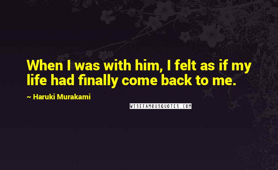 Haruki Murakami Quotes: When I was with him, I felt as if my life had finally come back to me.
