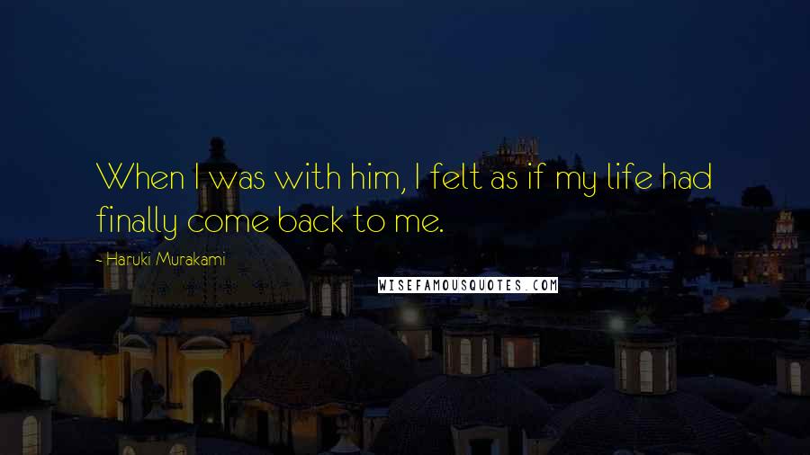 Haruki Murakami Quotes: When I was with him, I felt as if my life had finally come back to me.