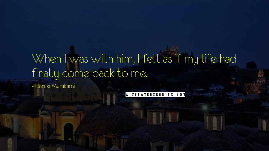 Haruki Murakami Quotes: When I was with him, I felt as if my life had finally come back to me.