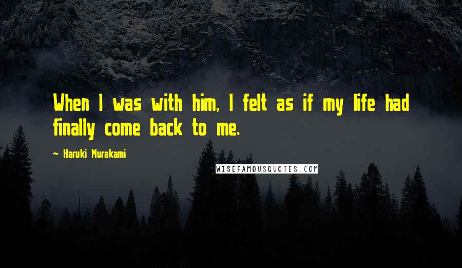 Haruki Murakami Quotes: When I was with him, I felt as if my life had finally come back to me.
