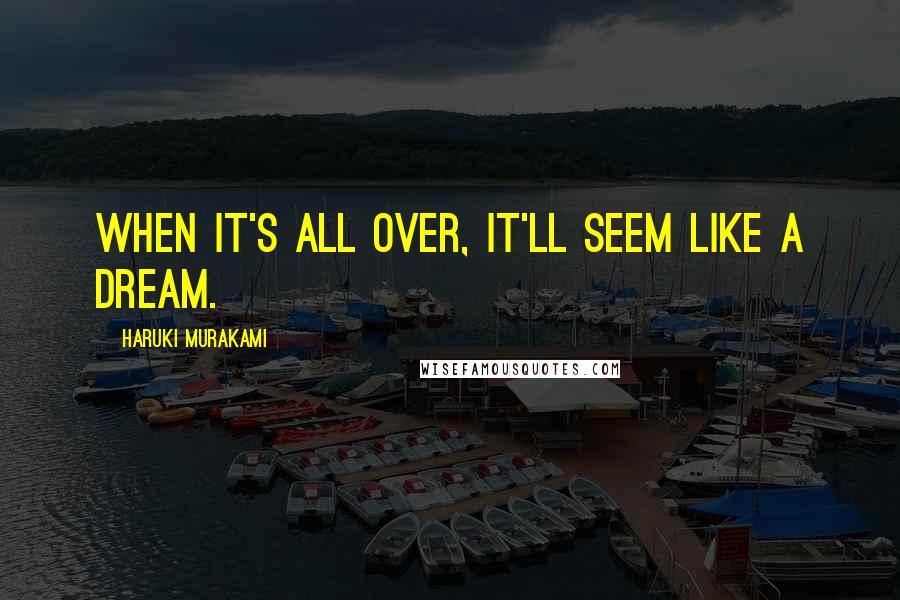 Haruki Murakami Quotes: When it's all over, it'll seem like a dream.