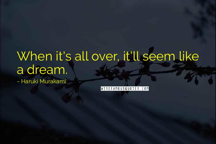 Haruki Murakami Quotes: When it's all over, it'll seem like a dream.