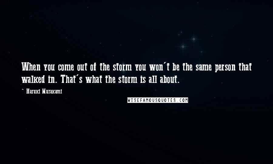 Haruki Murakami Quotes: When you come out of the storm you won't be the same person that walked in. That's what the storm is all about.