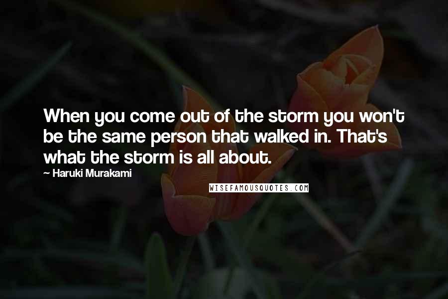 Haruki Murakami Quotes: When you come out of the storm you won't be the same person that walked in. That's what the storm is all about.