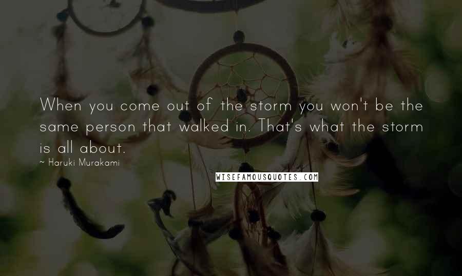 Haruki Murakami Quotes: When you come out of the storm you won't be the same person that walked in. That's what the storm is all about.