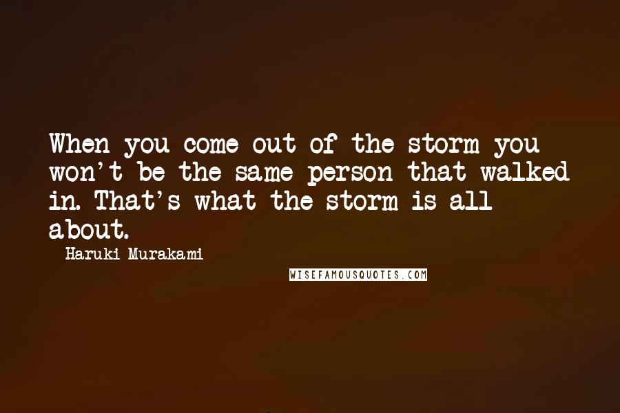 Haruki Murakami Quotes: When you come out of the storm you won't be the same person that walked in. That's what the storm is all about.