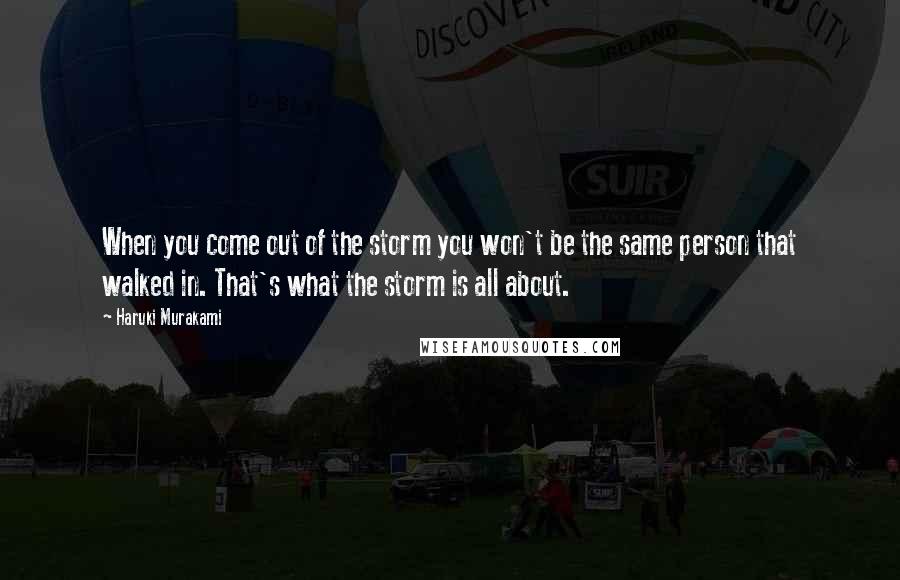 Haruki Murakami Quotes: When you come out of the storm you won't be the same person that walked in. That's what the storm is all about.