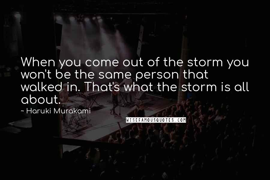 Haruki Murakami Quotes: When you come out of the storm you won't be the same person that walked in. That's what the storm is all about.