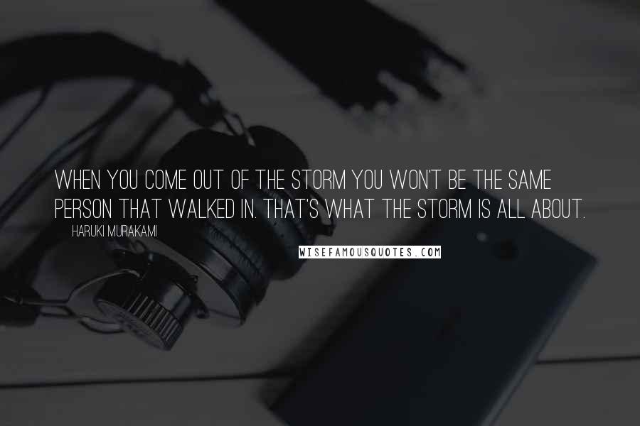 Haruki Murakami Quotes: When you come out of the storm you won't be the same person that walked in. That's what the storm is all about.