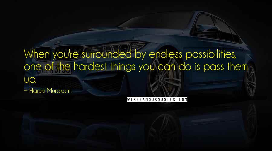 Haruki Murakami Quotes: When you're surrounded by endless possibilities, one of the hardest things you can do is pass them up.