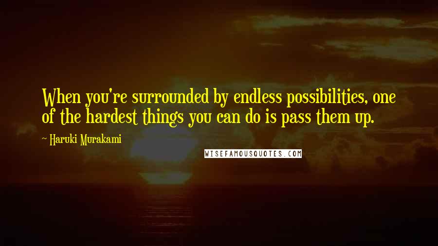Haruki Murakami Quotes: When you're surrounded by endless possibilities, one of the hardest things you can do is pass them up.
