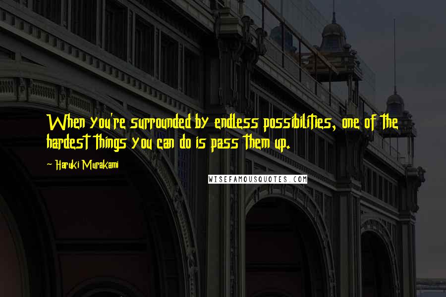 Haruki Murakami Quotes: When you're surrounded by endless possibilities, one of the hardest things you can do is pass them up.