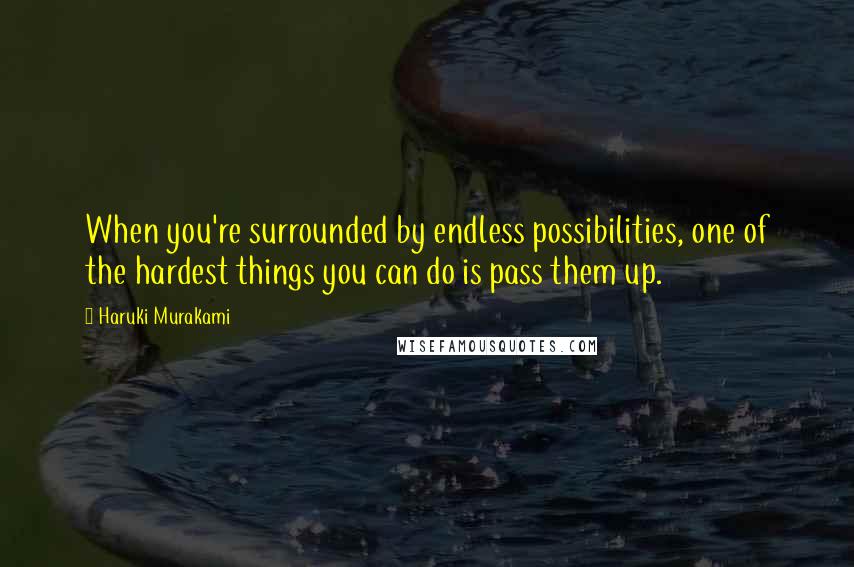 Haruki Murakami Quotes: When you're surrounded by endless possibilities, one of the hardest things you can do is pass them up.