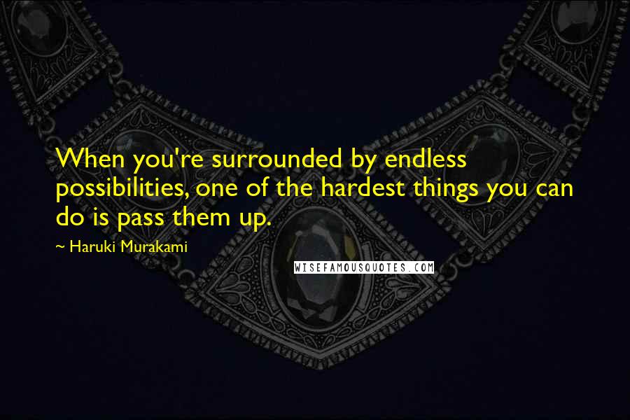 Haruki Murakami Quotes: When you're surrounded by endless possibilities, one of the hardest things you can do is pass them up.