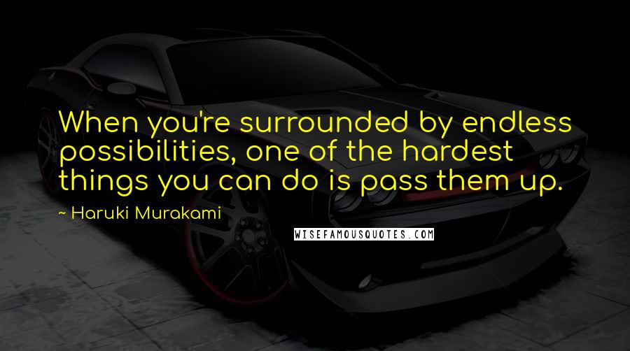 Haruki Murakami Quotes: When you're surrounded by endless possibilities, one of the hardest things you can do is pass them up.