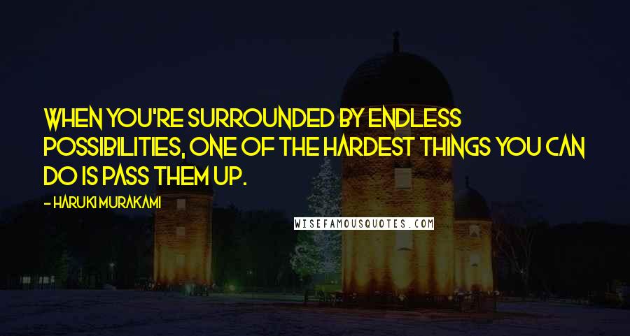 Haruki Murakami Quotes: When you're surrounded by endless possibilities, one of the hardest things you can do is pass them up.