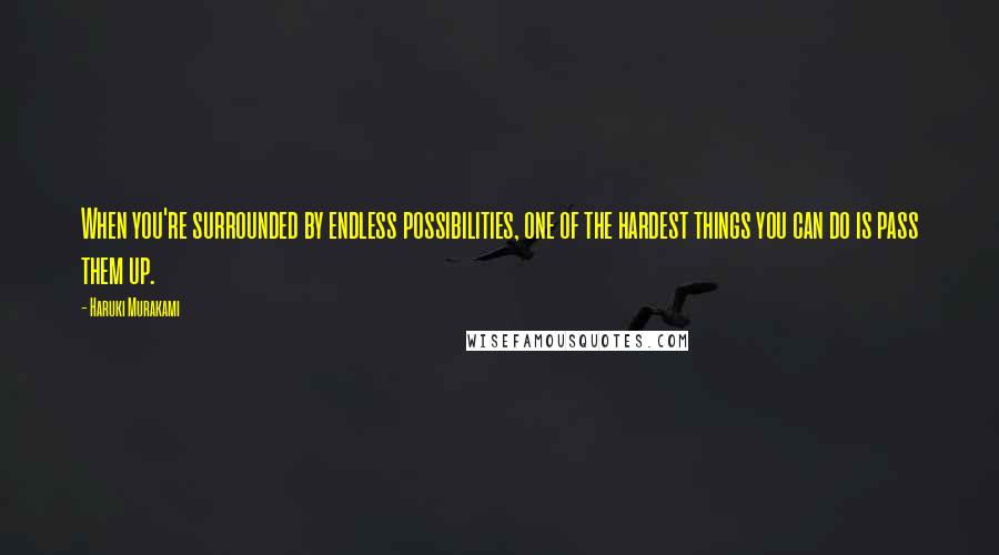 Haruki Murakami Quotes: When you're surrounded by endless possibilities, one of the hardest things you can do is pass them up.