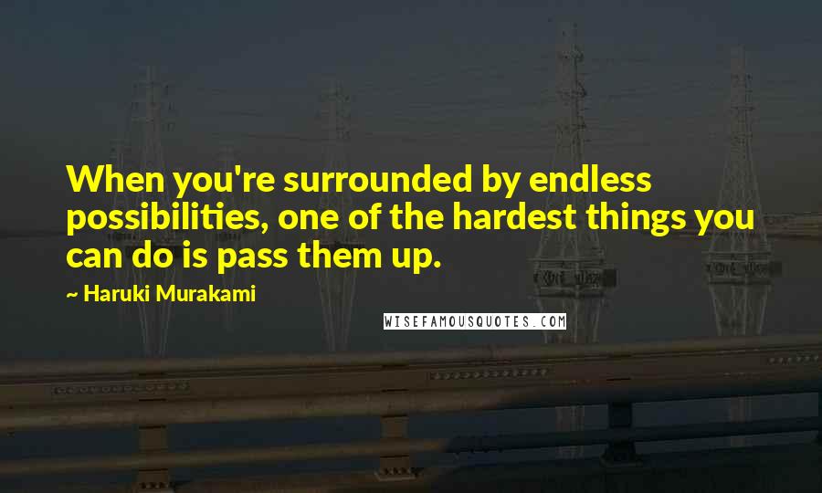 Haruki Murakami Quotes: When you're surrounded by endless possibilities, one of the hardest things you can do is pass them up.
