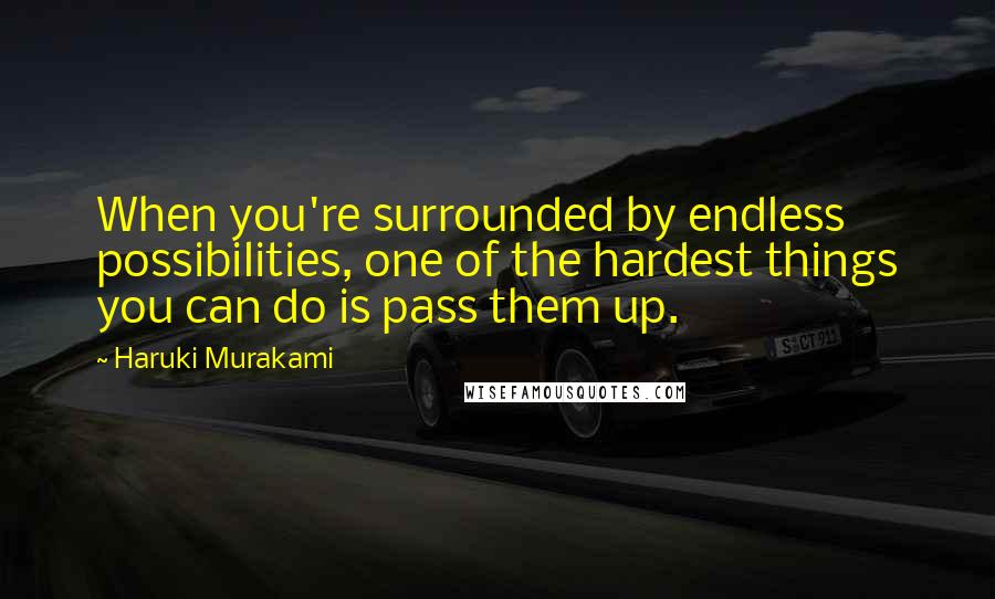 Haruki Murakami Quotes: When you're surrounded by endless possibilities, one of the hardest things you can do is pass them up.