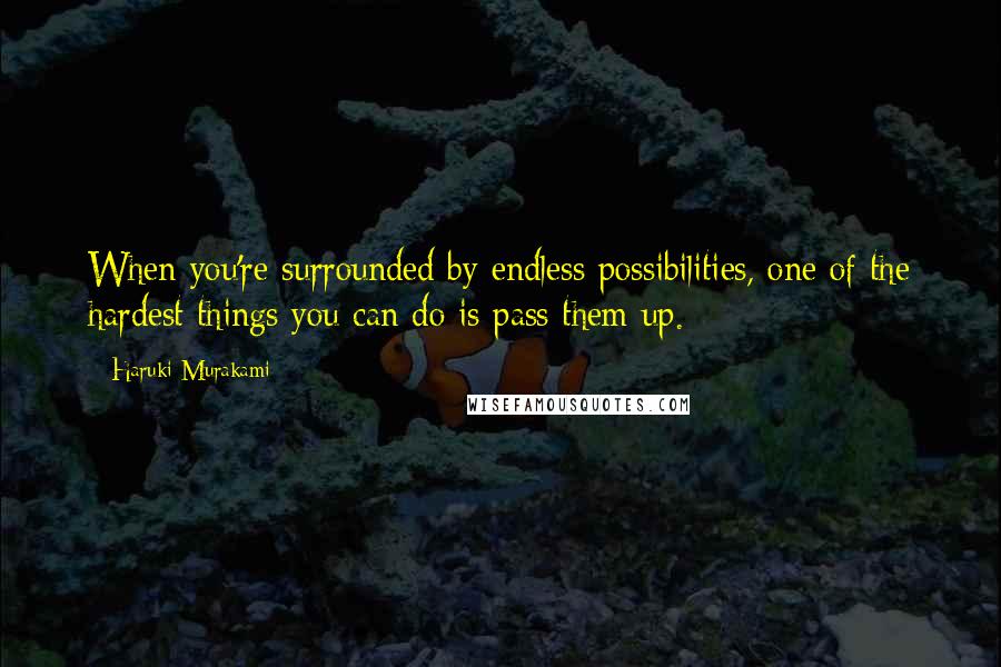 Haruki Murakami Quotes: When you're surrounded by endless possibilities, one of the hardest things you can do is pass them up.