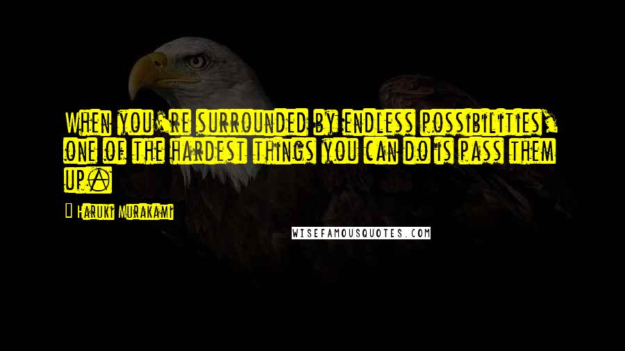 Haruki Murakami Quotes: When you're surrounded by endless possibilities, one of the hardest things you can do is pass them up.