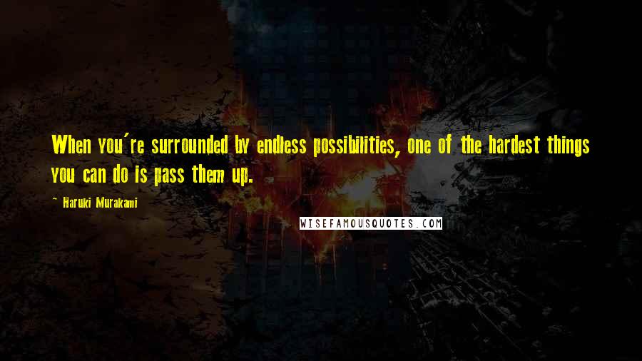 Haruki Murakami Quotes: When you're surrounded by endless possibilities, one of the hardest things you can do is pass them up.