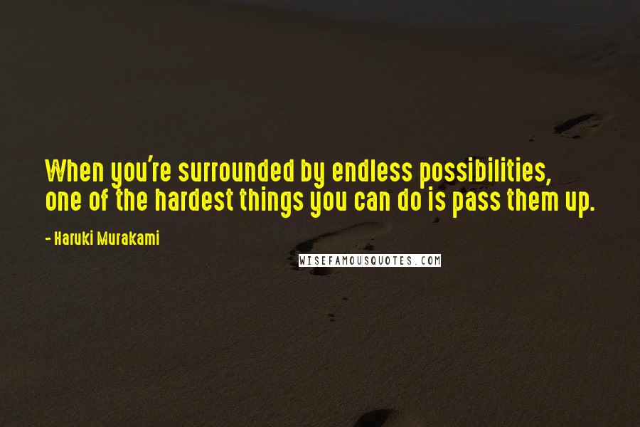 Haruki Murakami Quotes: When you're surrounded by endless possibilities, one of the hardest things you can do is pass them up.