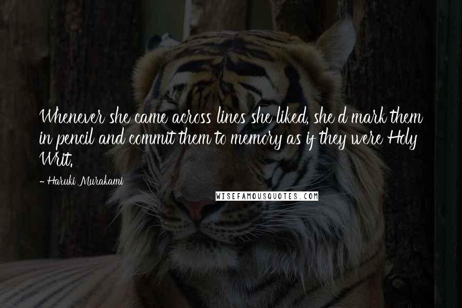 Haruki Murakami Quotes: Whenever she came across lines she liked, she'd mark them in pencil and commit them to memory as if they were Holy Writ.