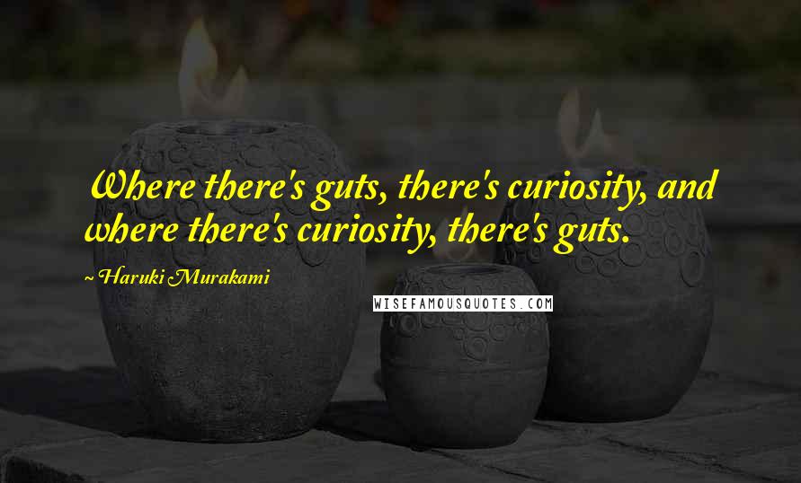 Haruki Murakami Quotes: Where there's guts, there's curiosity, and where there's curiosity, there's guts.