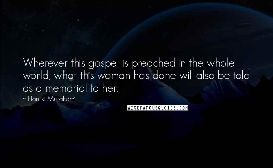 Haruki Murakami Quotes: Wherever this gospel is preached in the whole world, what this woman has done will also be told as a memorial to her.