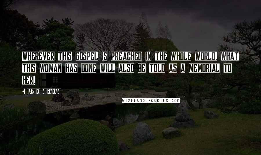 Haruki Murakami Quotes: Wherever this gospel is preached in the whole world, what this woman has done will also be told as a memorial to her.