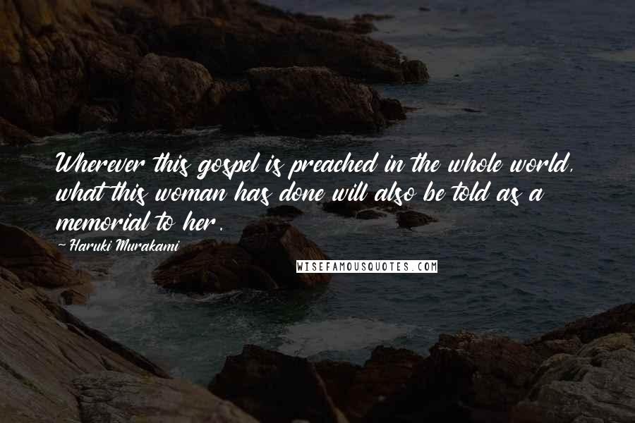 Haruki Murakami Quotes: Wherever this gospel is preached in the whole world, what this woman has done will also be told as a memorial to her.