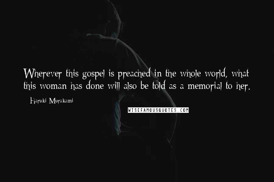 Haruki Murakami Quotes: Wherever this gospel is preached in the whole world, what this woman has done will also be told as a memorial to her.