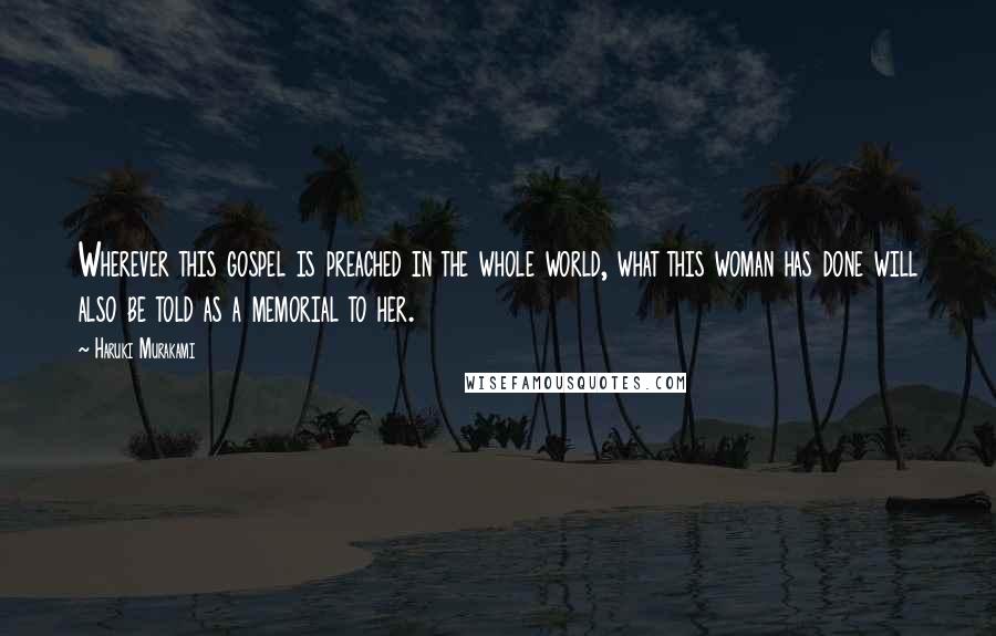 Haruki Murakami Quotes: Wherever this gospel is preached in the whole world, what this woman has done will also be told as a memorial to her.