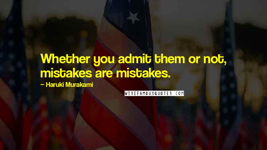 Haruki Murakami Quotes: Whether you admit them or not, mistakes are mistakes.