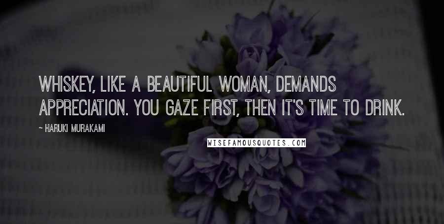 Haruki Murakami Quotes: Whiskey, like a beautiful woman, demands appreciation. You gaze first, then it's time to drink.