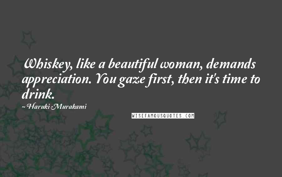 Haruki Murakami Quotes: Whiskey, like a beautiful woman, demands appreciation. You gaze first, then it's time to drink.