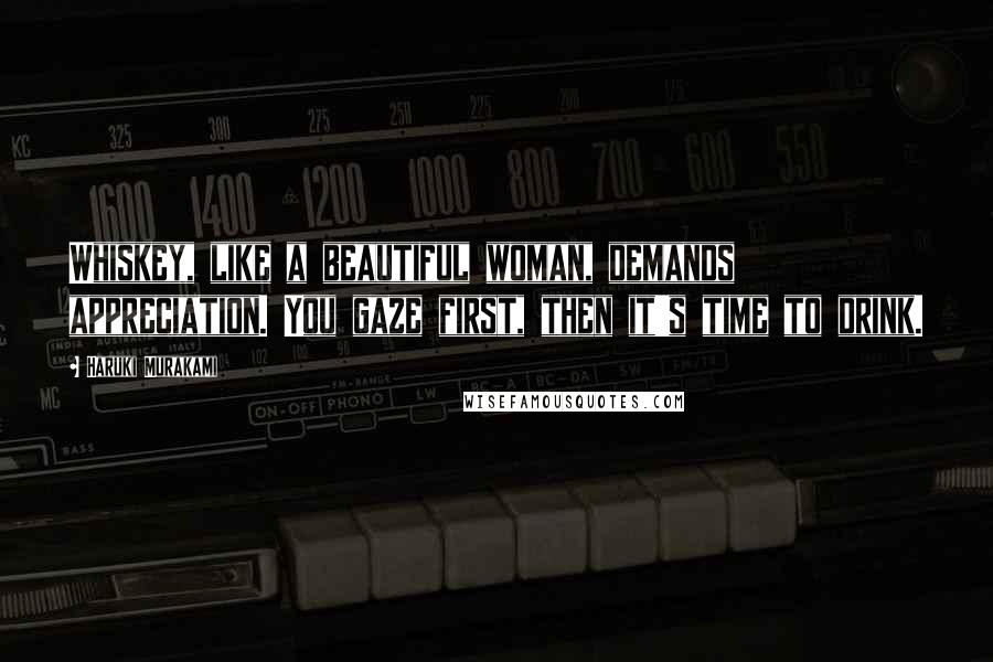 Haruki Murakami Quotes: Whiskey, like a beautiful woman, demands appreciation. You gaze first, then it's time to drink.