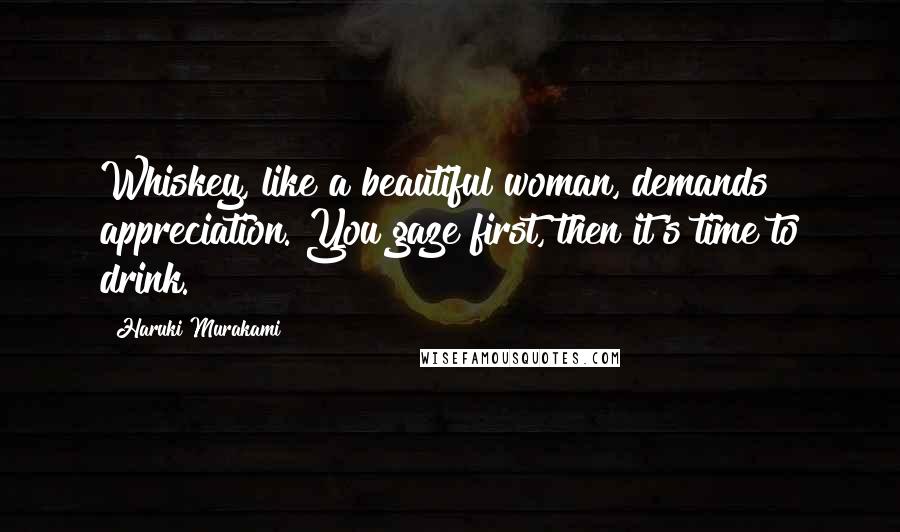 Haruki Murakami Quotes: Whiskey, like a beautiful woman, demands appreciation. You gaze first, then it's time to drink.