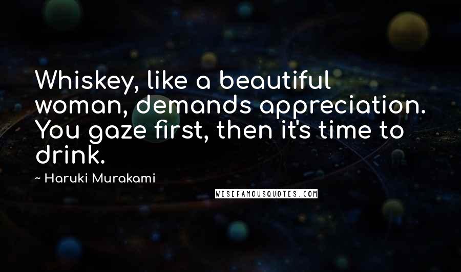 Haruki Murakami Quotes: Whiskey, like a beautiful woman, demands appreciation. You gaze first, then it's time to drink.