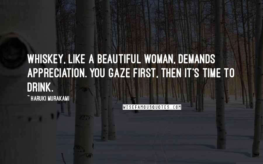 Haruki Murakami Quotes: Whiskey, like a beautiful woman, demands appreciation. You gaze first, then it's time to drink.