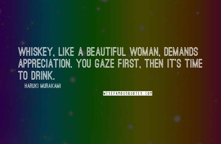 Haruki Murakami Quotes: Whiskey, like a beautiful woman, demands appreciation. You gaze first, then it's time to drink.