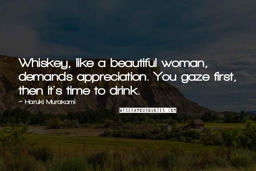 Haruki Murakami Quotes: Whiskey, like a beautiful woman, demands appreciation. You gaze first, then it's time to drink.