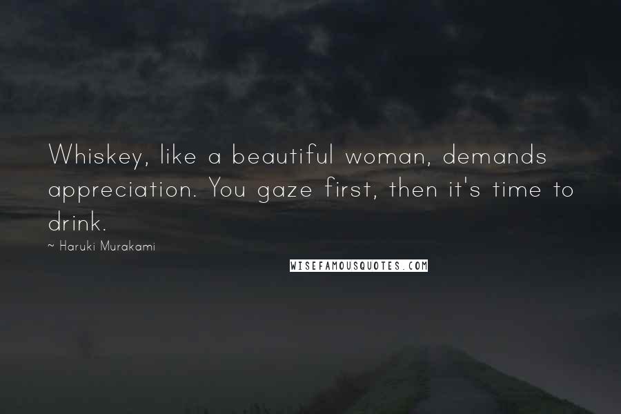 Haruki Murakami Quotes: Whiskey, like a beautiful woman, demands appreciation. You gaze first, then it's time to drink.